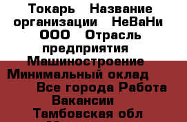 Токарь › Название организации ­ НеВаНи, ООО › Отрасль предприятия ­ Машиностроение › Минимальный оклад ­ 70 000 - Все города Работа » Вакансии   . Тамбовская обл.,Моршанск г.